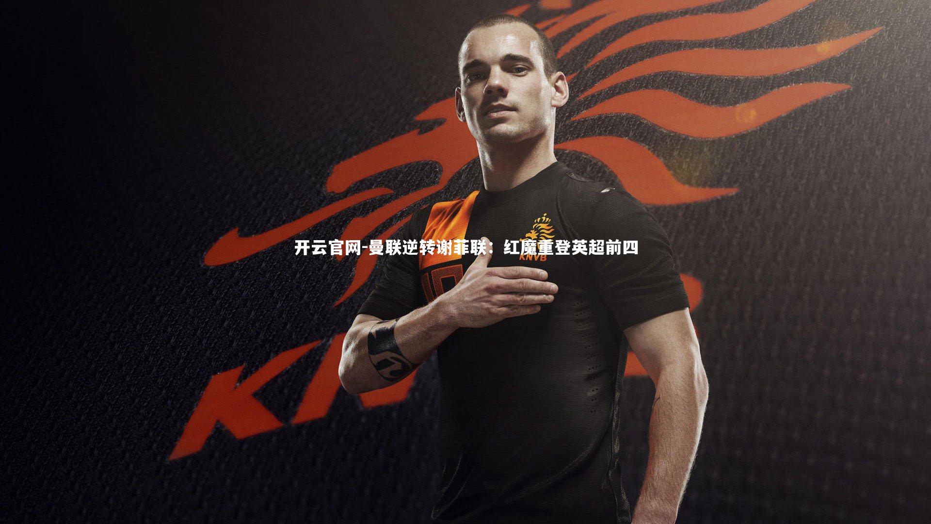 开云官网-曼联逆转谢菲联：红魔重登英超前四