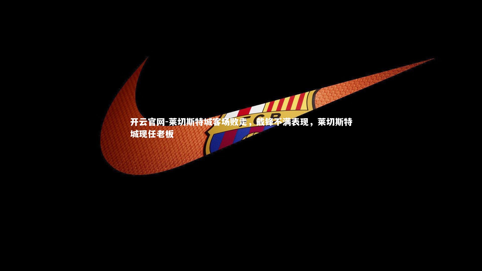 莱切斯特城客场败走，戴锋不满表现，莱切斯特城现任老板