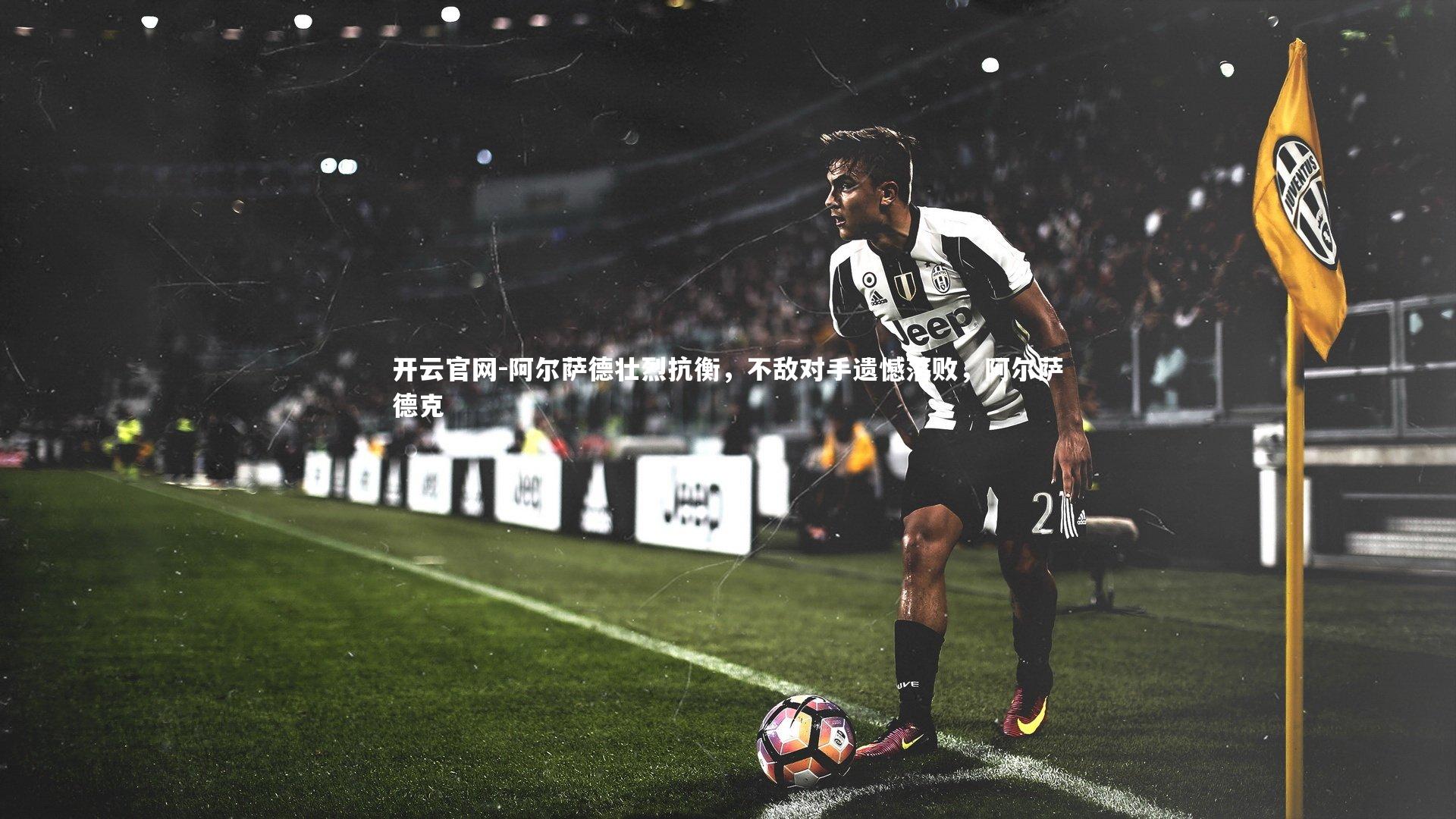 开云官网-阿尔萨德壮烈抗衡，不敌对手遗憾落败，阿尔萨德克