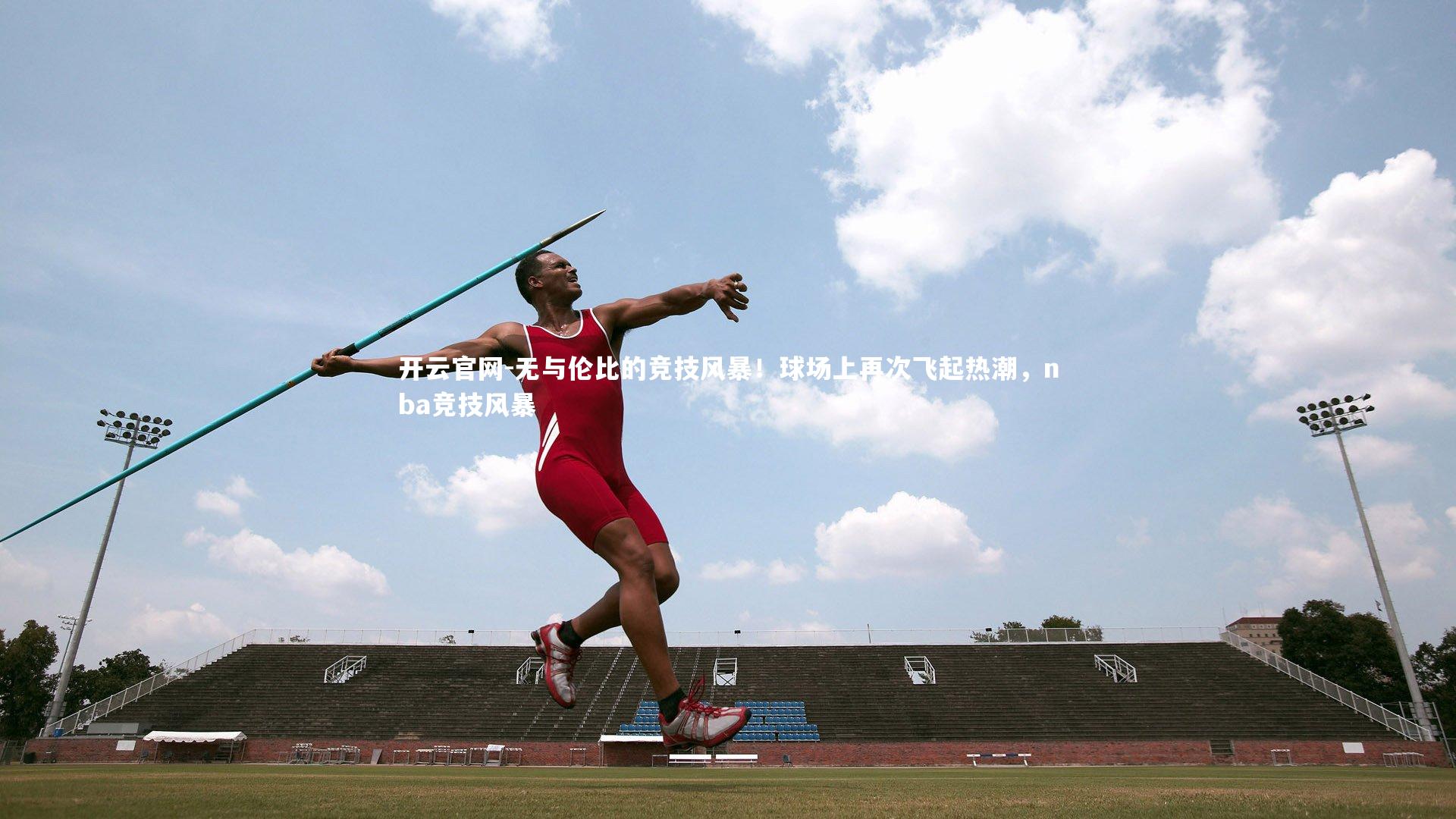 开云官网-无与伦比的竞技风暴！球场上再次飞起热潮，nba竞技风暴