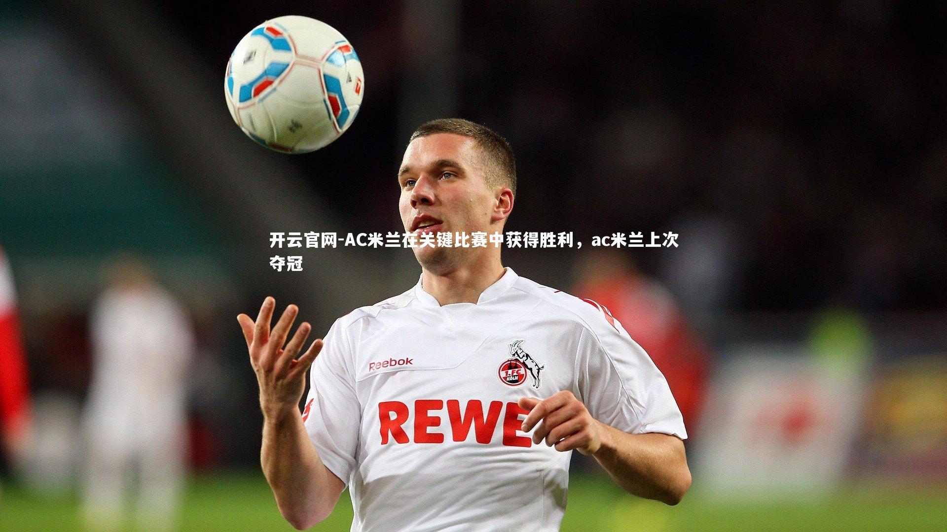 AC米兰在关键比赛中获得胜利,ac米兰上次夺冠
