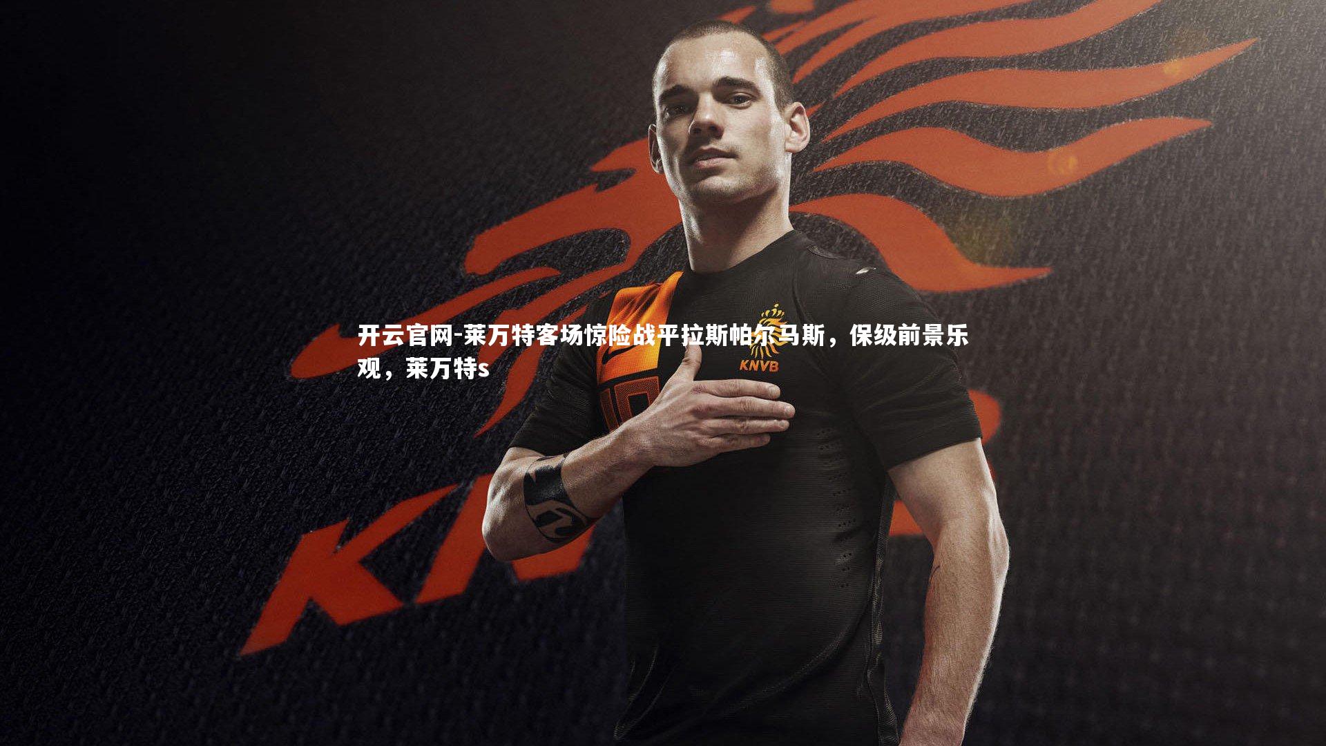 开云官网-莱万特客场惊险战平拉斯帕尔马斯，保级前景乐观，莱万特s