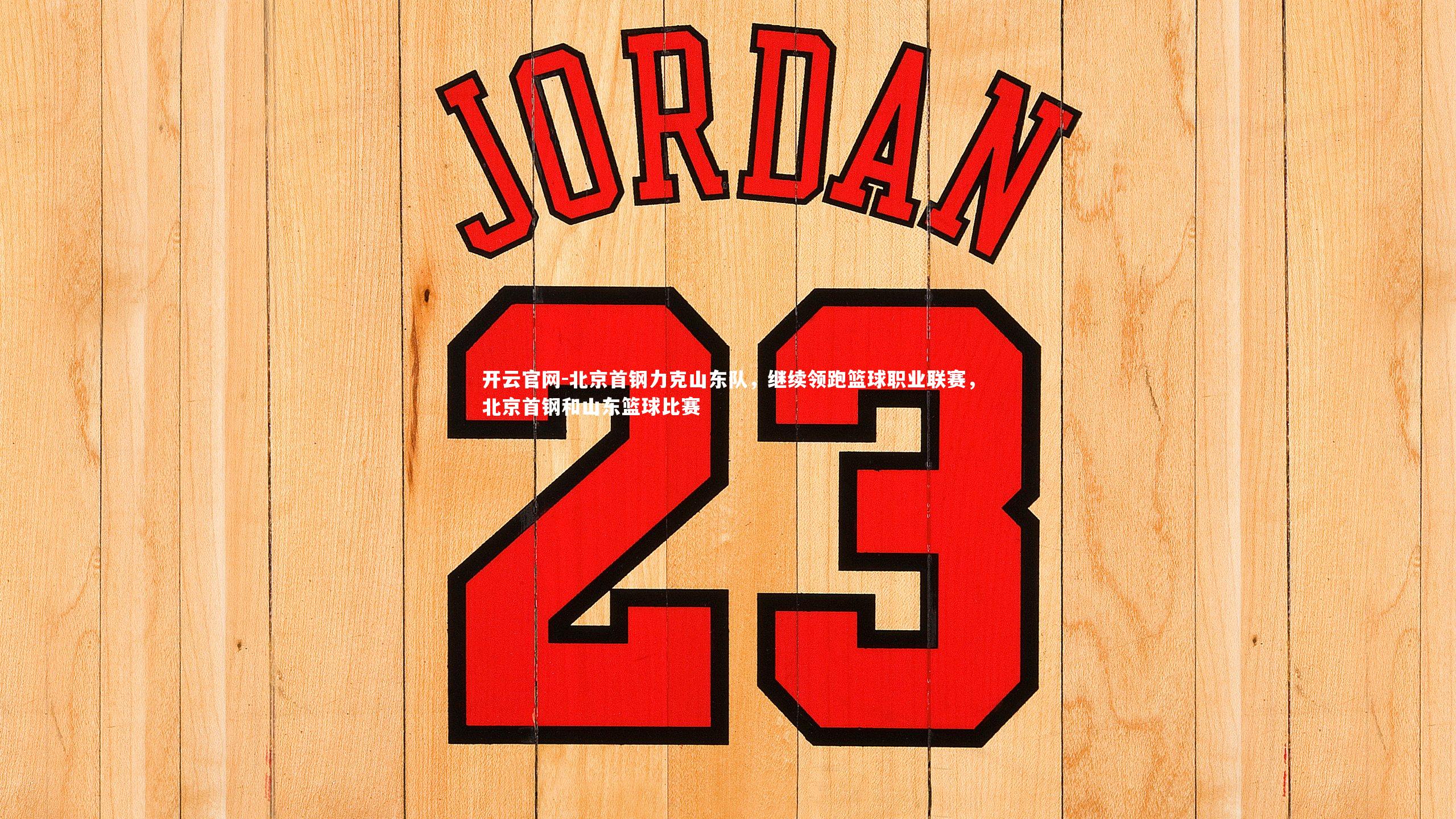 开云官网-北京首钢力克山东队，继续领跑篮球职业联赛，北京首钢和山东篮球比赛