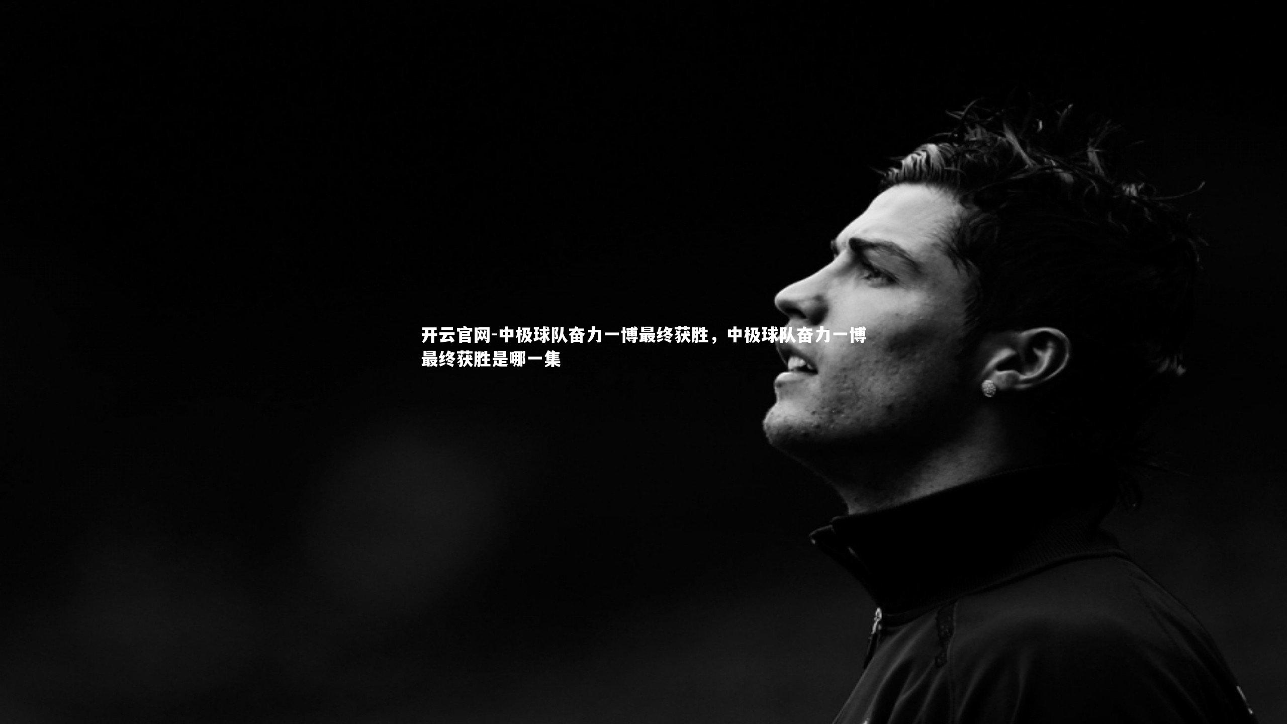 中极球队奋力一博最终获胜,中极球队奋力一博最终获胜是哪一集