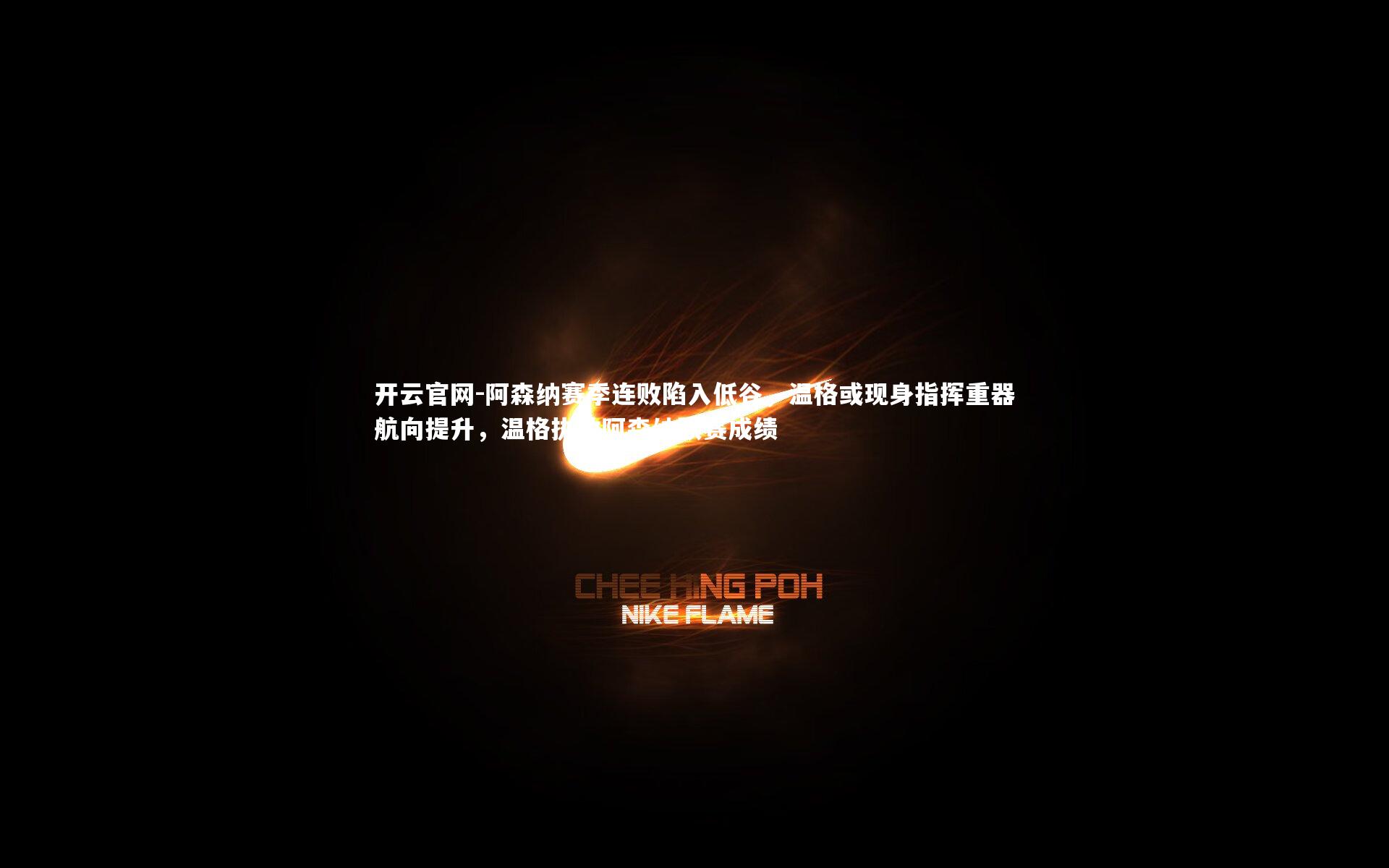 开云官网-阿森纳赛季连败陷入低谷，温格或现身指挥重器航向提升，温格执教阿森纳联赛成绩