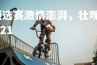 开云官网-欧洲杯预选赛激情澎湃，壮观对抗场面震撼人心，欧洲杯预选赛2021