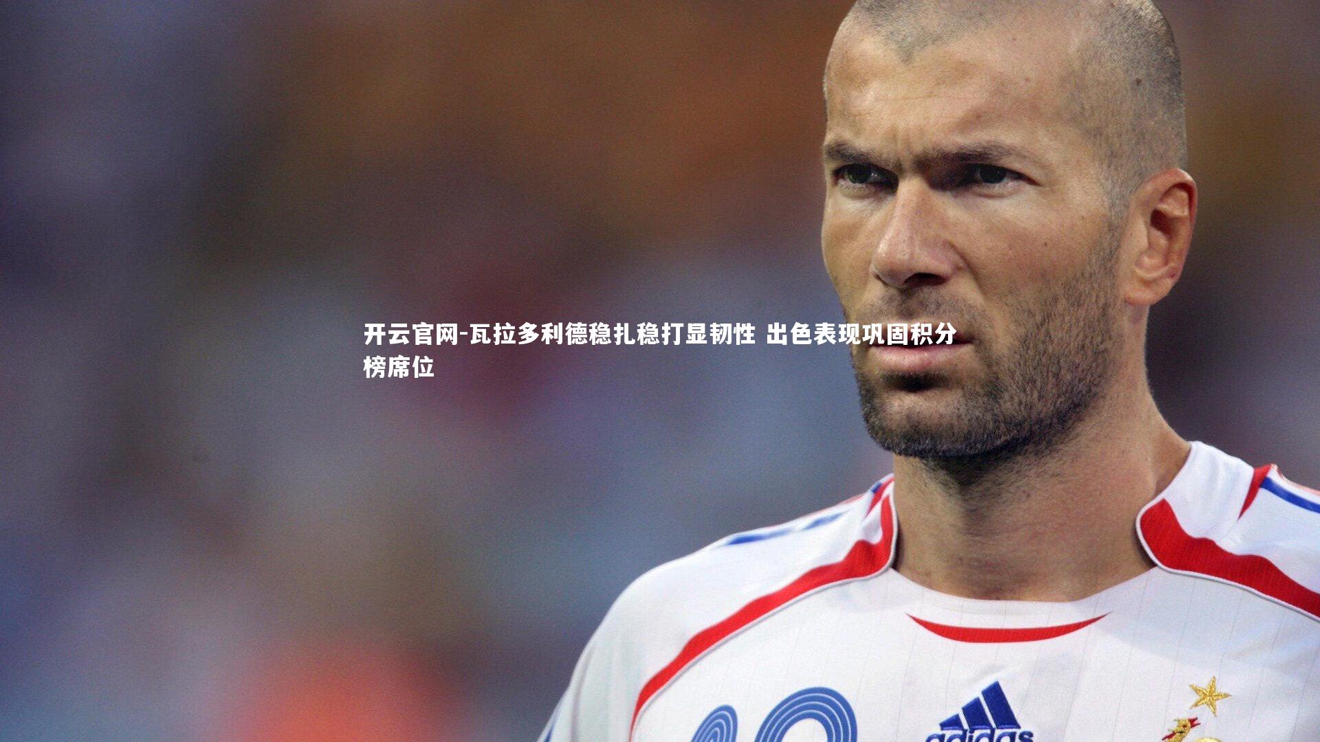 瓦拉多利德稳扎稳打显韧性 出色表现巩固积分榜席位