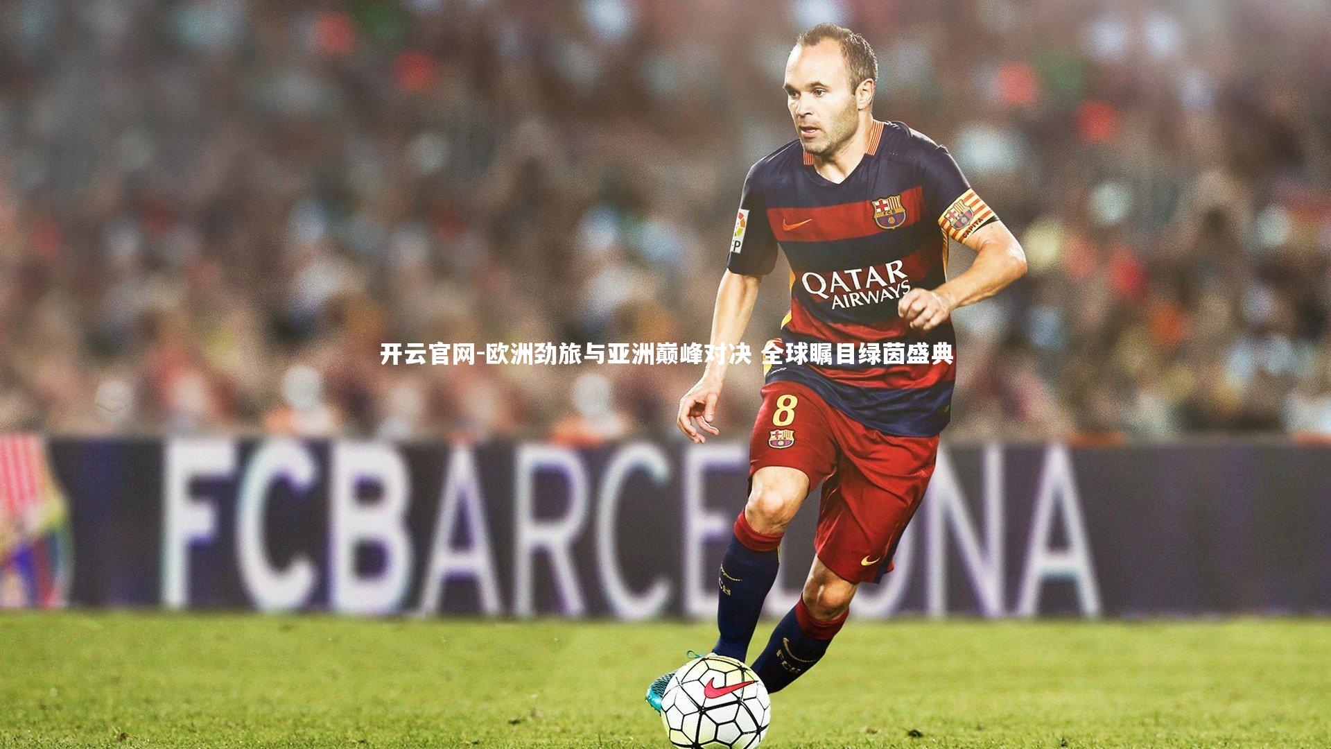 开云官网-欧洲劲旅与亚洲巅峰对决 全球瞩目绿茵盛典