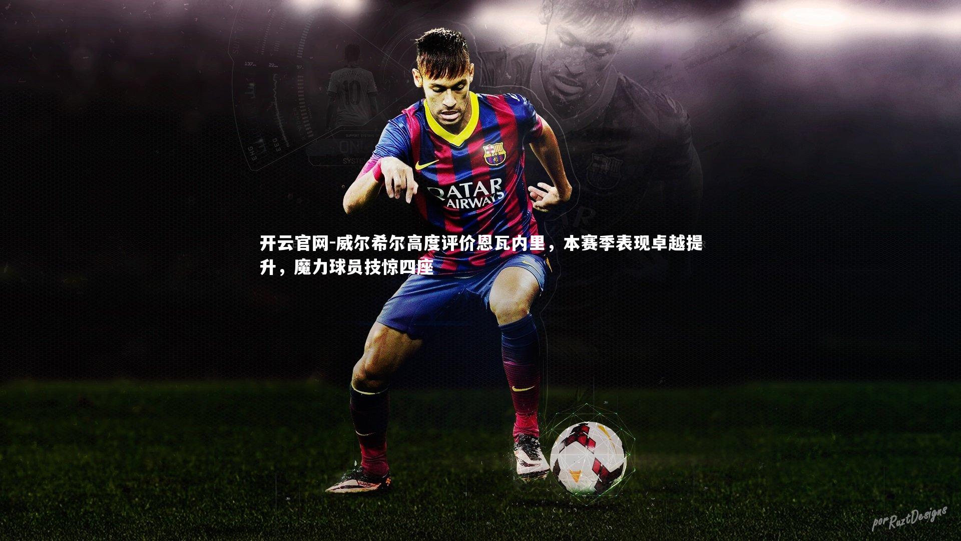 开云官网-威尔希尔高度评价恩瓦内里，本赛季表现卓越提升，魔力球员技惊四座
