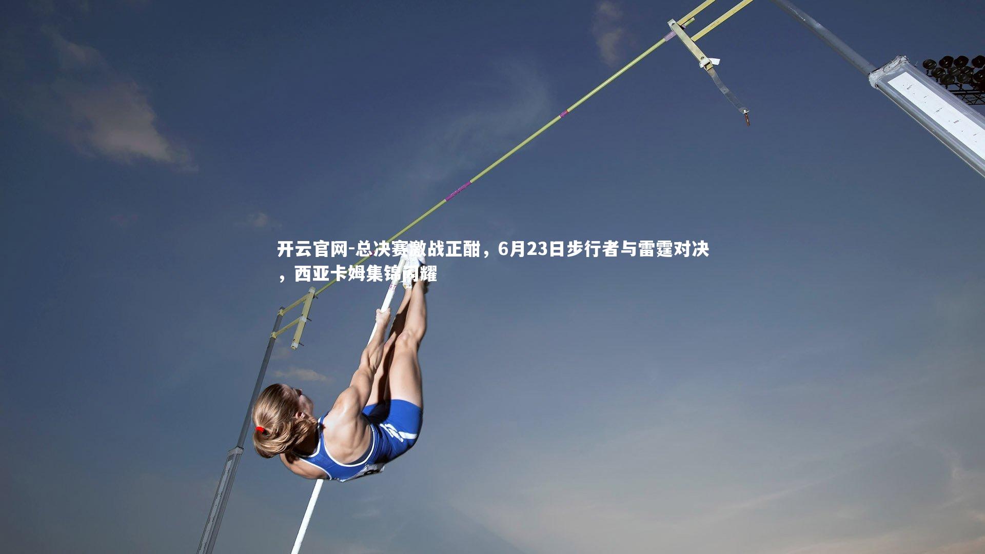 开云官网-总决赛激战正酣，6月23日步行者与雷霆对决，西亚卡姆集锦闪耀