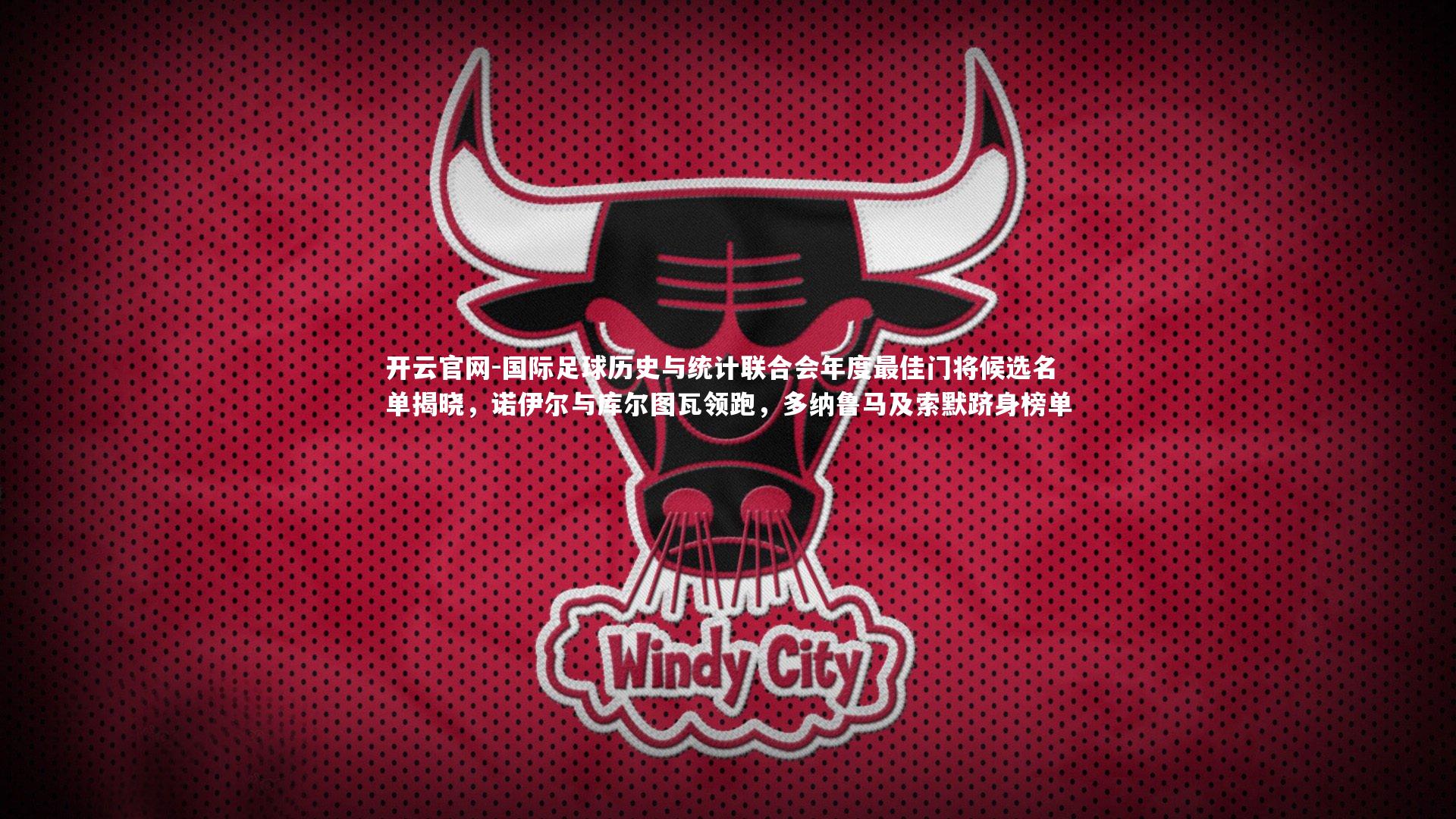 国际足球历史与统计联合会年度最佳门将候选名单揭晓,诺伊尔与库尔图瓦领跑,多纳鲁马及索默跻身榜单