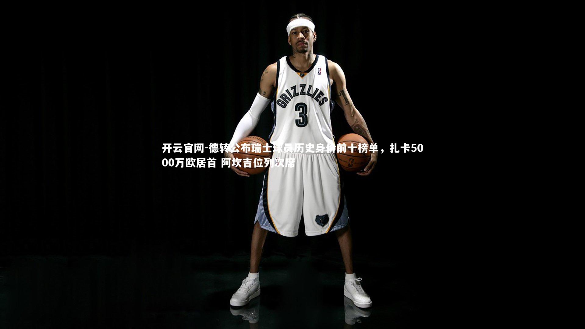 德转公布瑞士球员历史身价前十榜单，扎卡5000万欧居首 阿坎吉位列次席